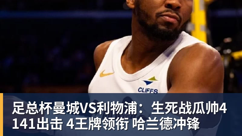 足总杯曼城VS利物浦:生死战瓜帅4141出击 4王牌领衔 哈兰德冲锋