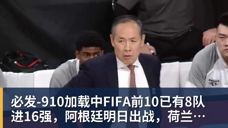 必发-910加载中FIFA前10已有8队进16强，阿根廷明日出战，荷兰出局