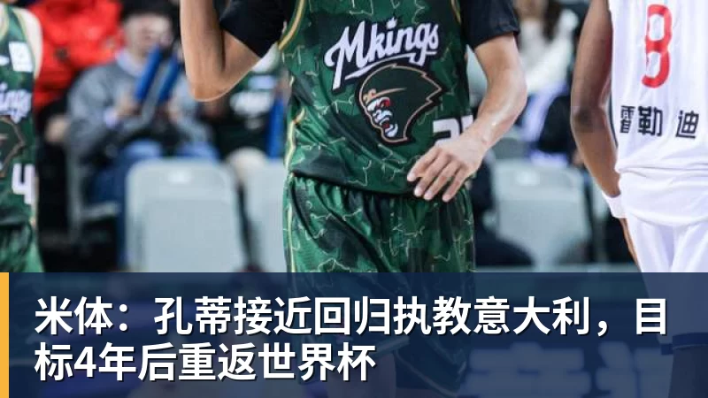 米体：孔蒂接近回归执教意大利，目标4年后重返世界杯