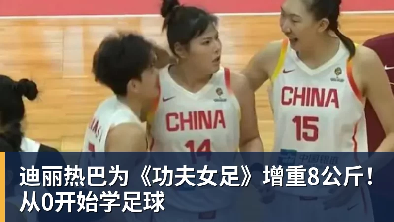 迪丽热巴为《功夫女足》增重8公斤！从0开始学足球