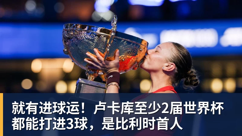 就有进球运!卢卡库至少2届世界杯都能打进3球,是比利时首人