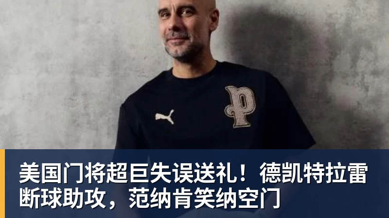 美国门将超巨失误送礼！德凯特拉雷断球助攻，范纳肯笑纳空门