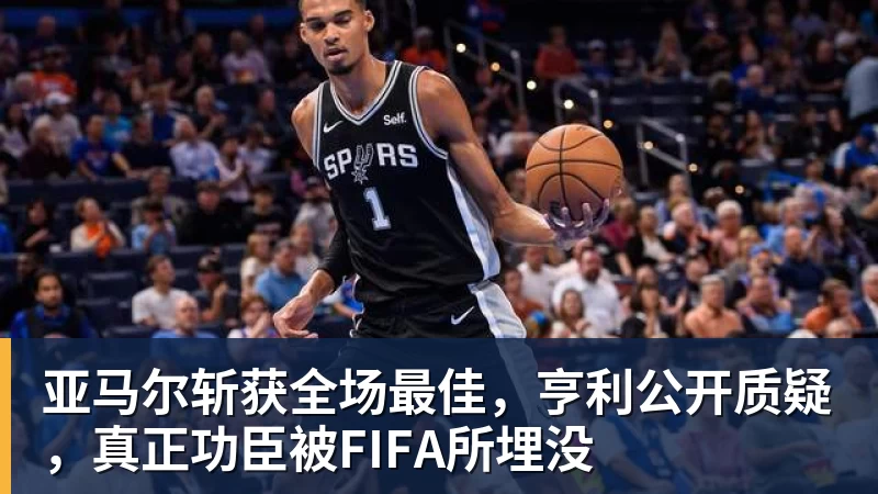 亚马尔斩获全场最佳,亨利公开质疑,真正功臣被FIFA所埋没