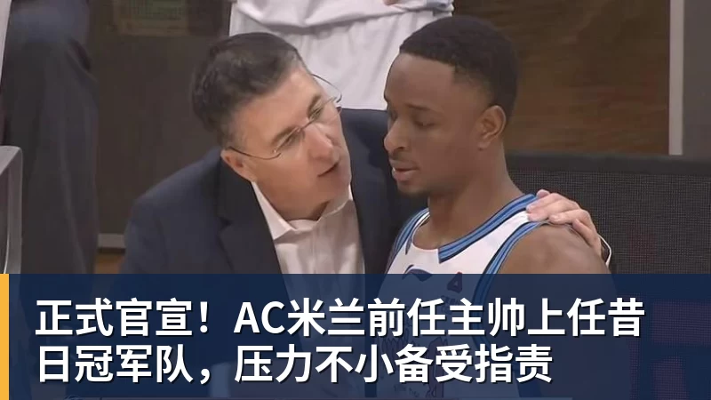 正式官宣！AC米兰前任主帅上任昔日冠军队，压力不小备受指责