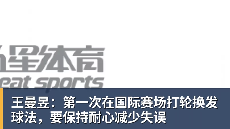 王曼昱：第一次在国际赛场打轮换发球法，要保持耐心减少失误