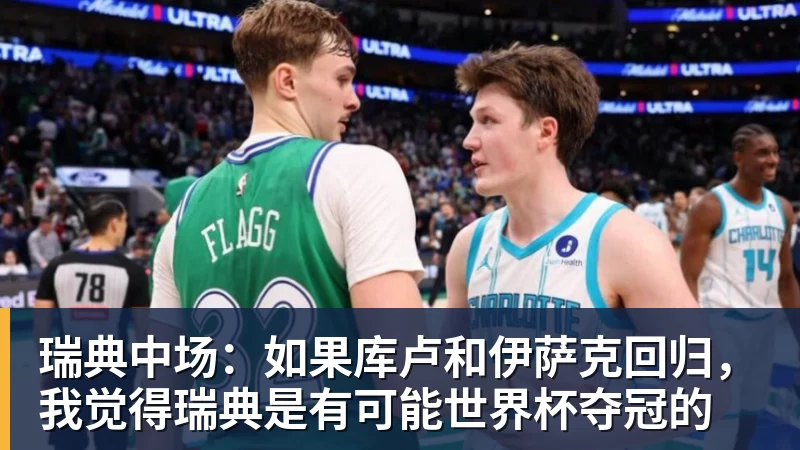 瑞典中场：如果库卢和伊萨克回归，我觉得瑞典是有可能世界杯夺冠的