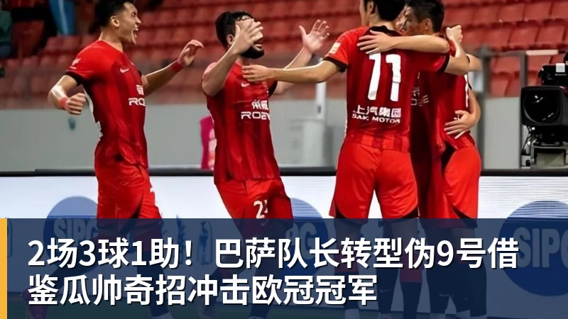 2场3球1助！巴萨队长转型伪9号借鉴瓜帅奇招冲击欧冠冠军
