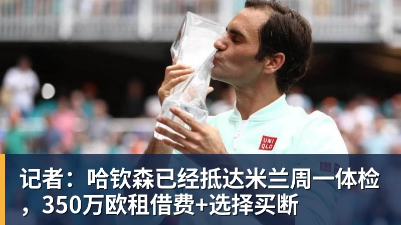 记者：哈钦森已经抵达米兰周一体检，350万欧租借费+选择买断