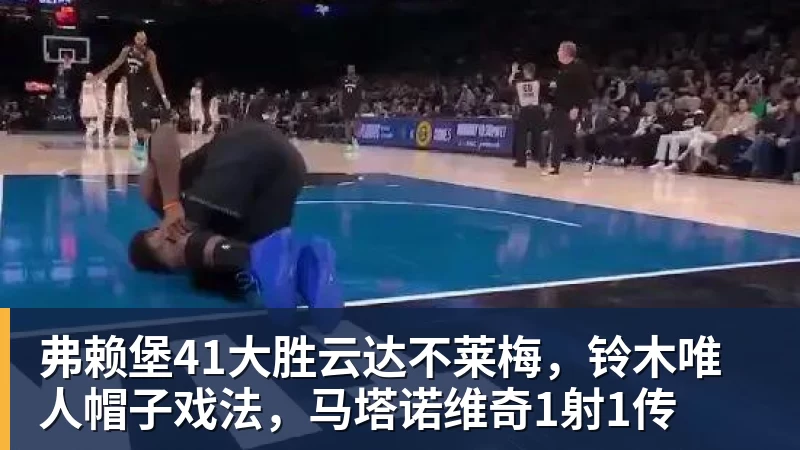 弗赖堡41大胜云达不莱梅，铃木唯人帽子戏法，马塔诺维奇1射1传