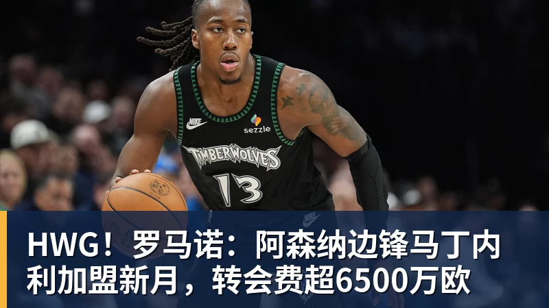HWG！罗马诺：阿森纳边锋马丁内利加盟新月，转会费超6500万欧