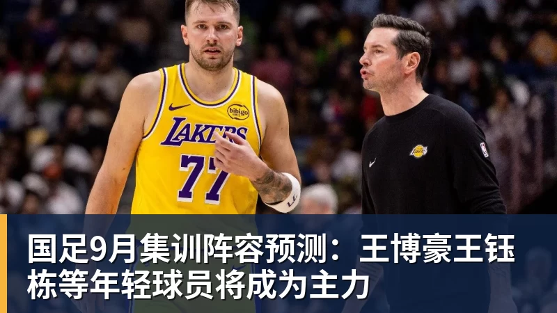 国足9月集训阵容预测：王博豪王钰栋等年轻球员将成为主力