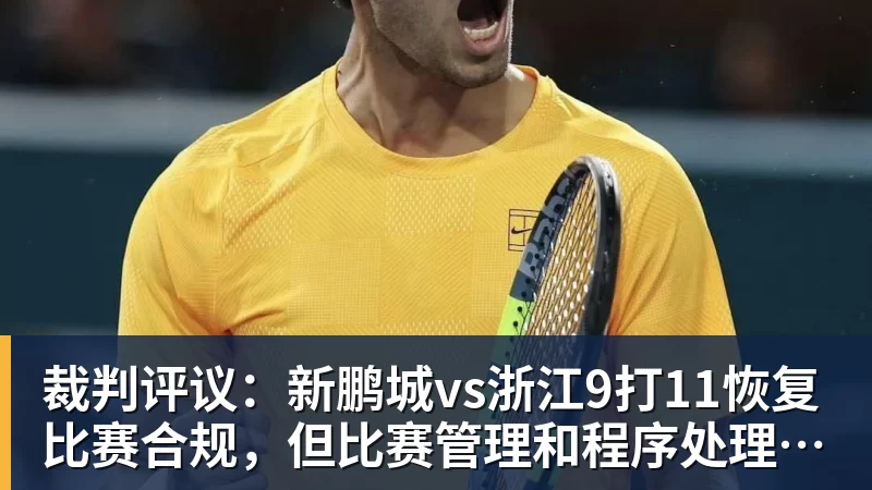 裁判评议：新鹏城vs浙江9打11恢复比赛合规，但比赛管理和程序处理存在不足