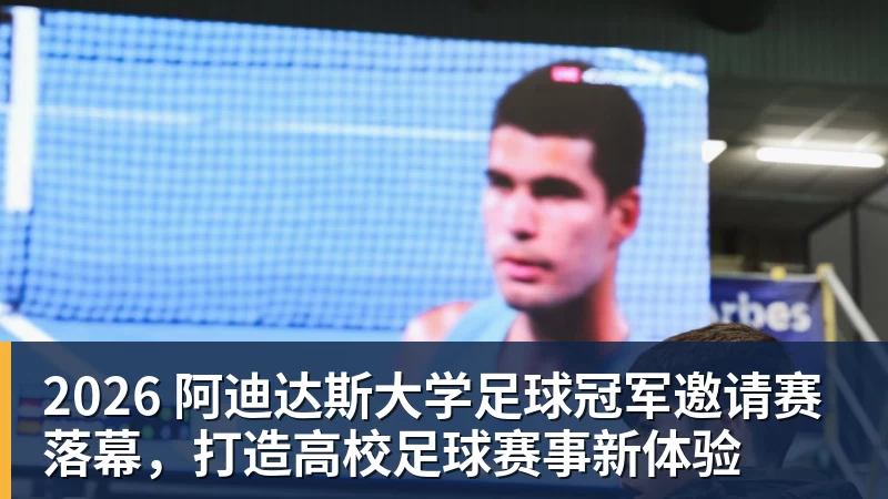 2026 阿迪达斯大学足球冠军邀请赛落幕，打造高校足球赛事新体验