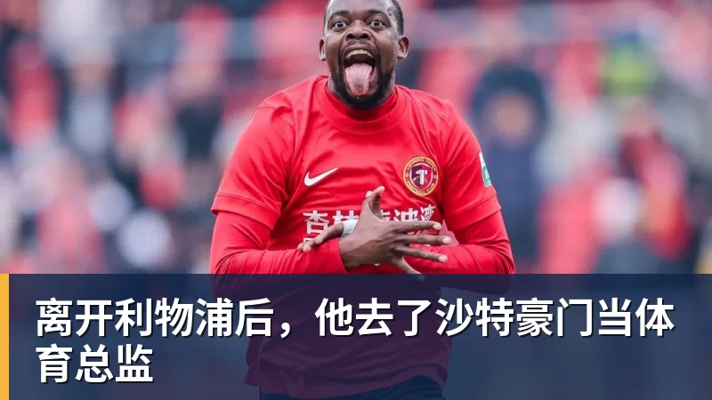 离开利物浦后，他去了沙特豪门当体育总监
