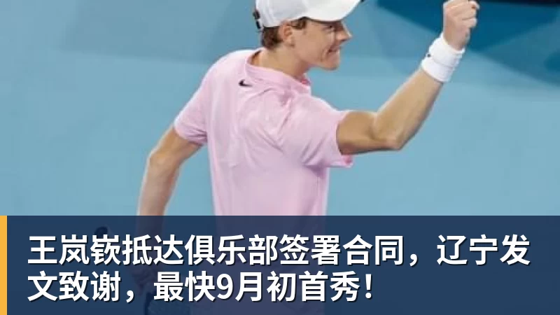 王岚嵚抵达俱乐部签署合同，辽宁发文致谢，最快9月初首秀！