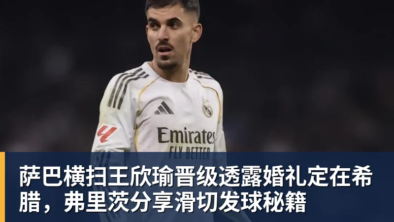 萨巴横扫王欣瑜晋级透露婚礼定在希腊，弗里茨分享滑切发球秘籍