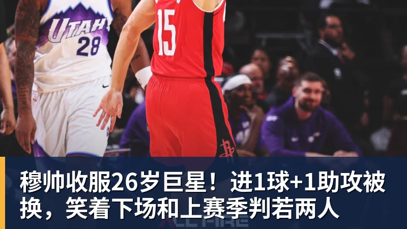 穆帅收服26岁巨星！进1球+1助攻被换，笑着下场和上赛季判若两人