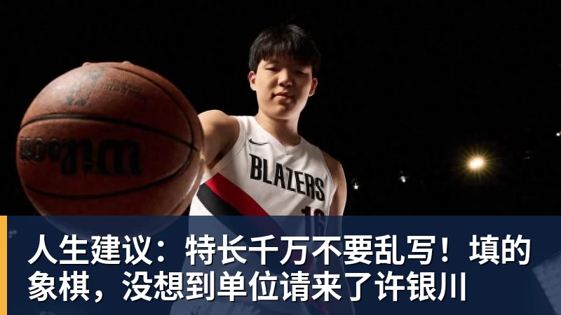 人生建议：特长千万不要乱写！填的象棋，没想到单位请来了许银川