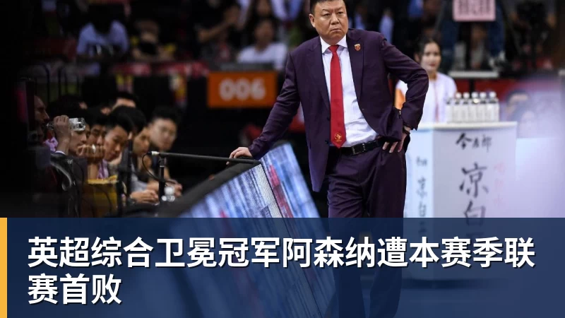 英超综合卫冕冠军阿森纳遭本赛季联赛首败
