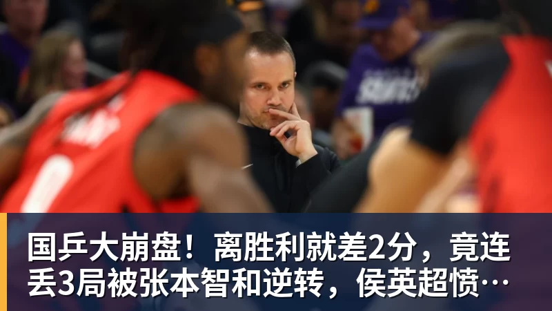 国乒大崩盘！离胜利就差2分，竟连丢3局被张本智和逆转，侯英超愤然离场