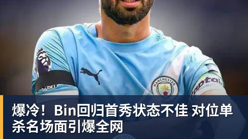 爆冷！Bin回归首秀状态不佳 对位单杀名场面引爆全网