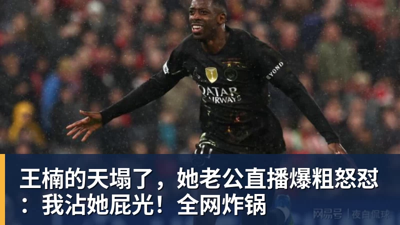 王楠的天塌了,她老公直播爆粗怒怼:我沾她屁光!全网炸锅