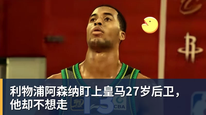 利物浦阿森纳盯上皇马27岁后卫，他却不想走