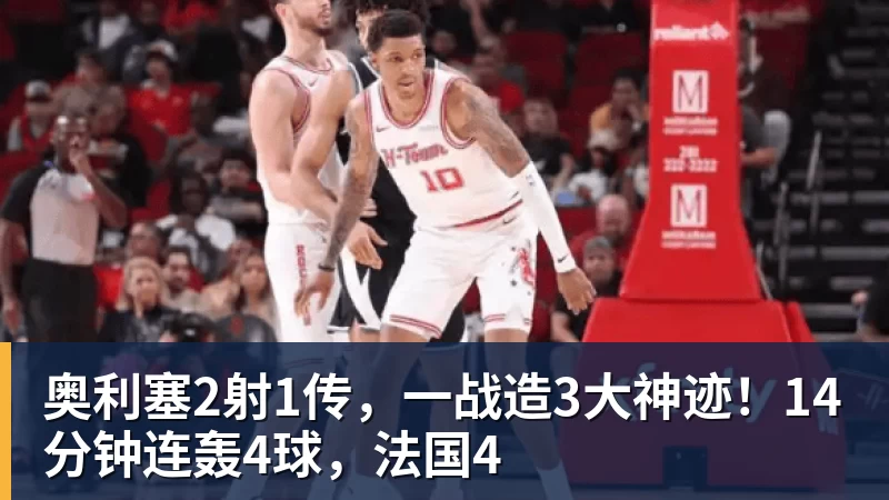 奥利塞2射1传，一战造3大神迹！14分钟连轰4球，法国4