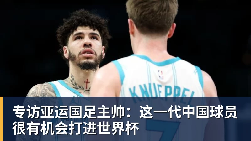 专访亚运国足主帅：这一代中国球员很有机会打进世界杯