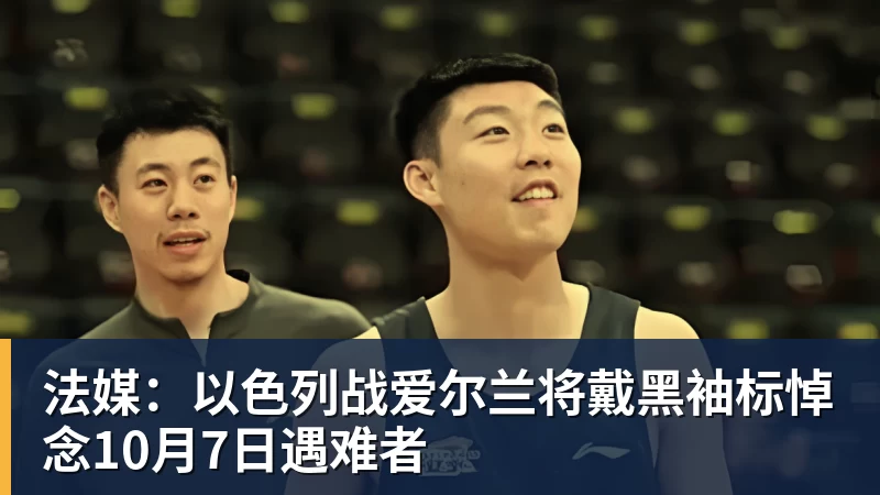 法媒:以色列战爱尔兰将戴黑袖标悼念10月7日遇难者