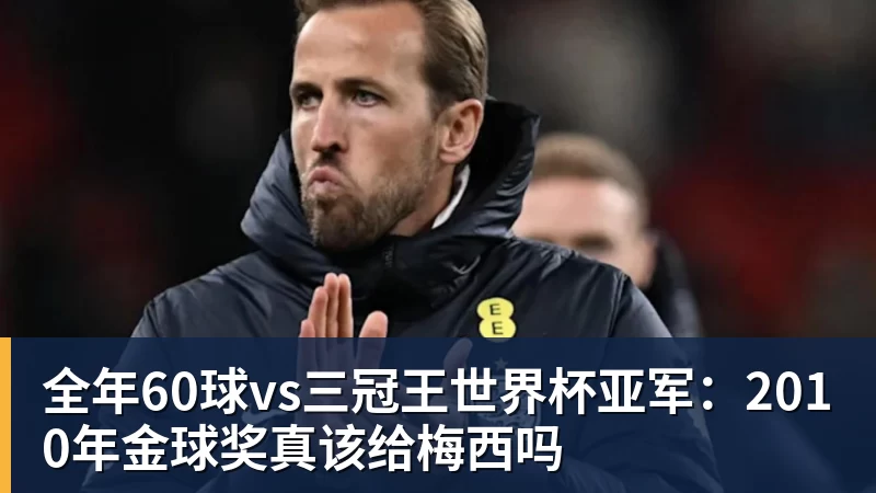 全年60球vs三冠王世界杯亚军：2010年金球奖真该给梅西吗
