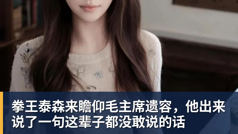 拳王泰森来瞻仰毛主席遗容，他出来说了一句这辈子都没敢说的话
