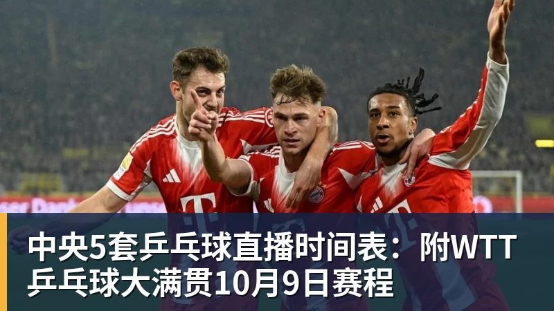 中央5套乒乓球直播时间表:附WTT乒乓球大满贯10月9日赛程