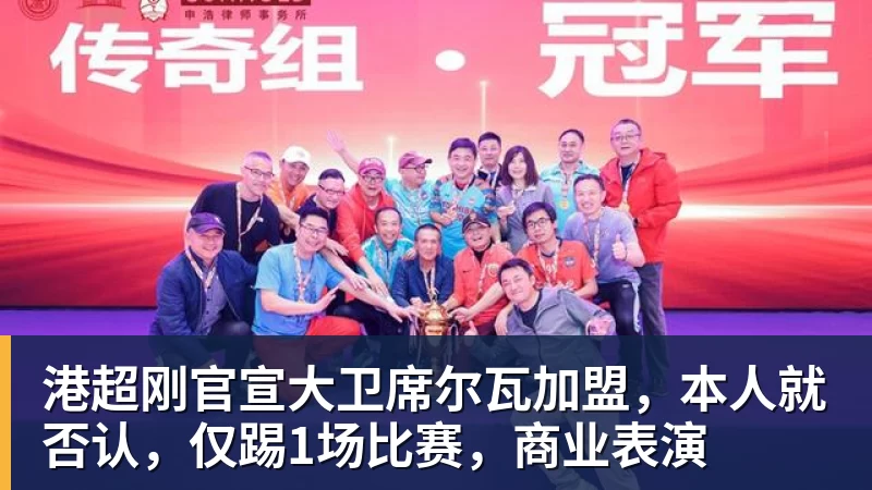 港超刚官宣大卫席尔瓦加盟,本人就否认,仅踢1场比赛,商业表演