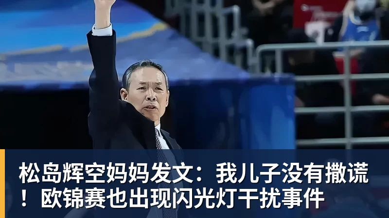 松岛辉空妈妈发文：我儿子没有撒谎！欧锦赛也出现闪光灯干扰事件