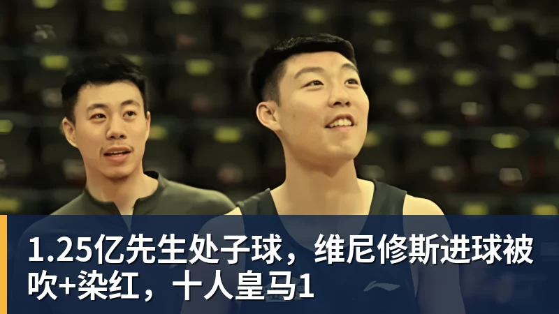 1.25亿先生处子球,维尼修斯进球被吹+染红,十人皇马1