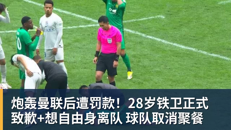 炮轰曼联后遭罚款！28岁铁卫正式致歉+想自由身离队 球队取消聚餐