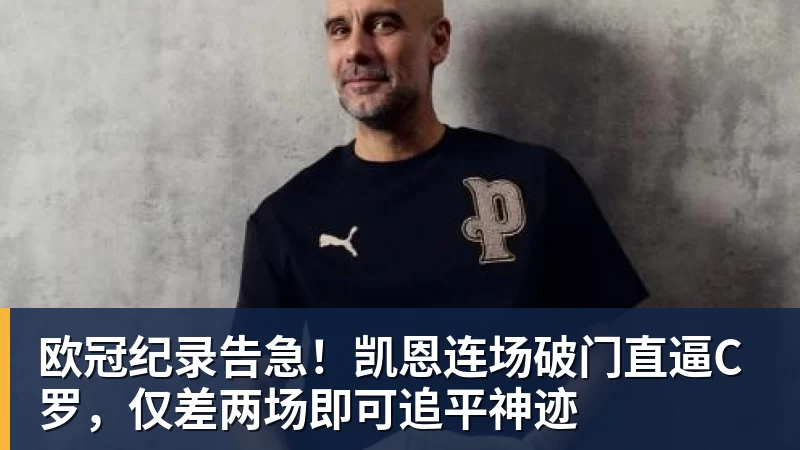欧冠纪录告急！凯恩连场破门直逼C罗，仅差两场即可追平神迹