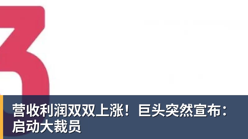 营收利润双双上涨！巨头突然宣布：启动大裁员