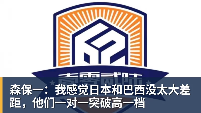 森保一：我感觉日本和巴西没太大差距，他们一对一突破高一档
