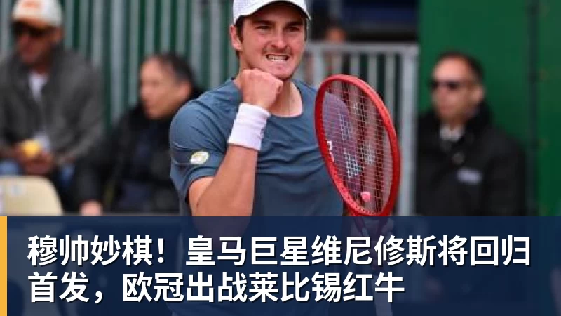 穆帅妙棋！皇马巨星维尼修斯将回归首发，欧冠出战莱比锡红牛