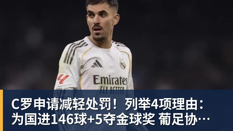 C罗申请减轻处罚！列举4项理由：为国进146球+5夺金球奖 葡足协认可