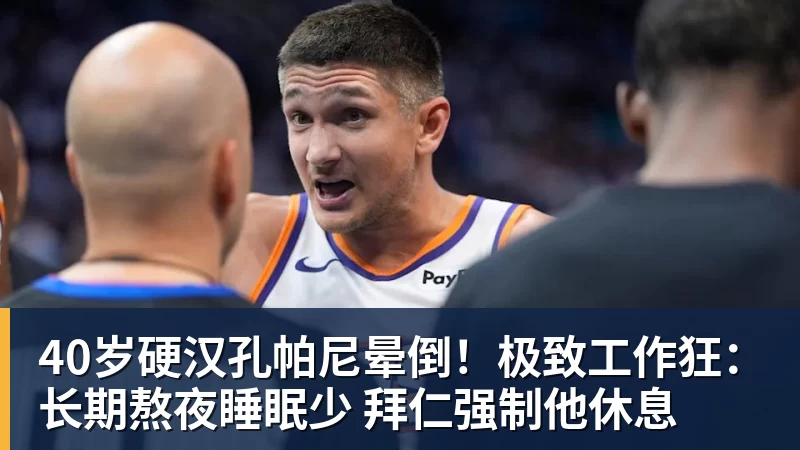 40岁硬汉孔帕尼晕倒！极致工作狂：长期熬夜睡眠少 拜仁强制他休息