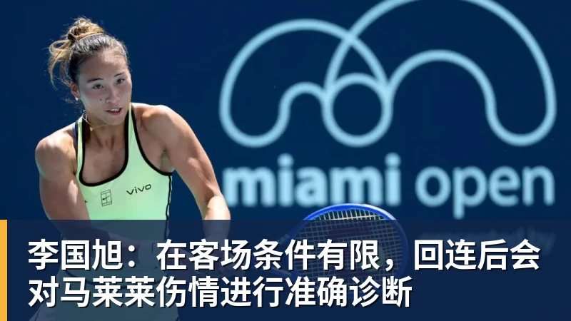 李国旭:在客场条件有限,回连后会对马莱莱伤情进行准确诊断
