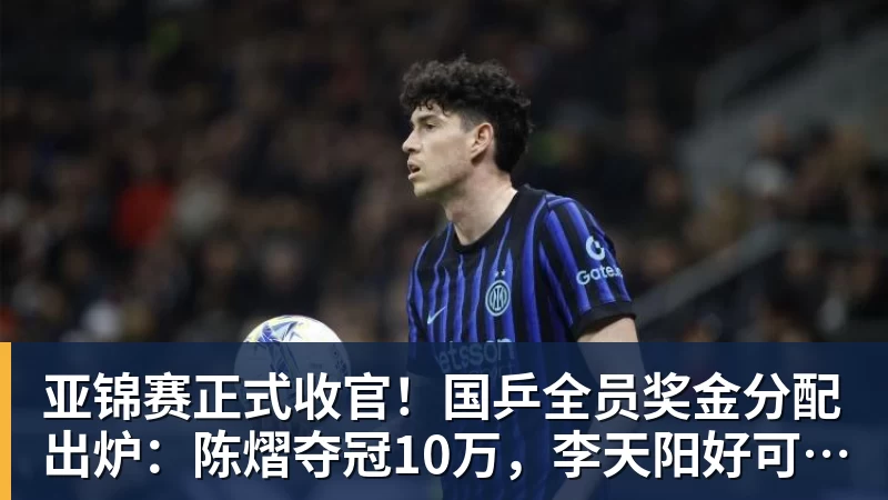 亚锦赛正式收官！国乒全员奖金分配出炉：陈熠夺冠10万，李天阳好可惜，温瑞博太憋屈，还不够买一张来回的机票！差距太大