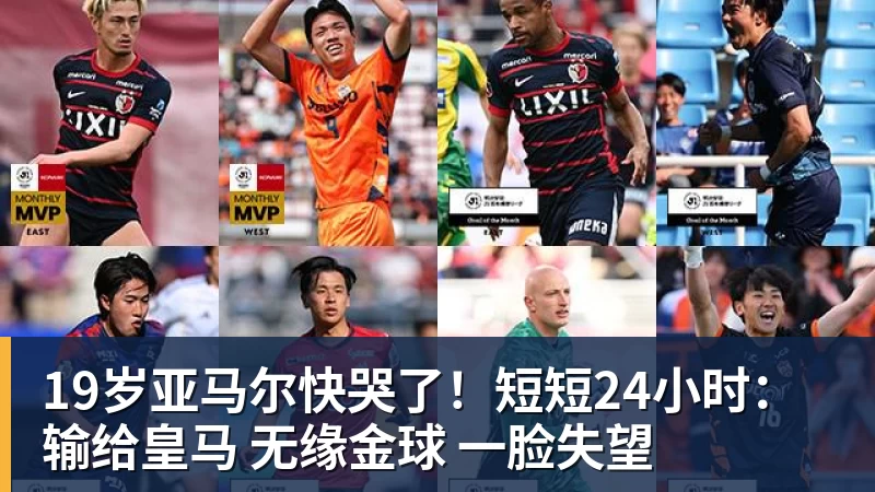 19岁亚马尔快哭了！短短24小时：输给皇马 无缘金球 一脸失望